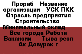 Прораб › Название организации ­ УСК ПКК › Отрасль предприятия ­ Строительство › Минимальный оклад ­ 1 - Все города Работа » Вакансии   . Тыва респ.,Ак-Довурак г.